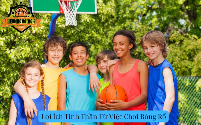 Lợi Ích Tinh Thần Từ Việc Chơi Bóng Rổ